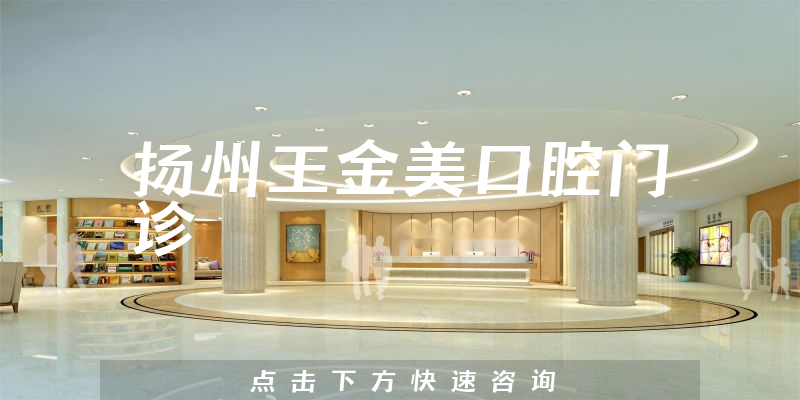 扬州王金美口腔门诊靠谱吗，医院支持+价格公开