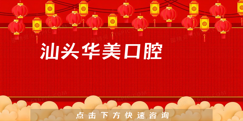 汕头华美口腔实力怎么样，医院法人+专家擅长一览
