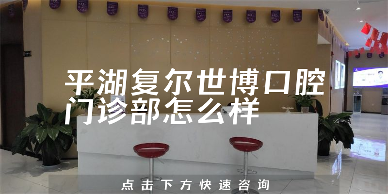 平湖复尔世博口腔门诊部怎么样