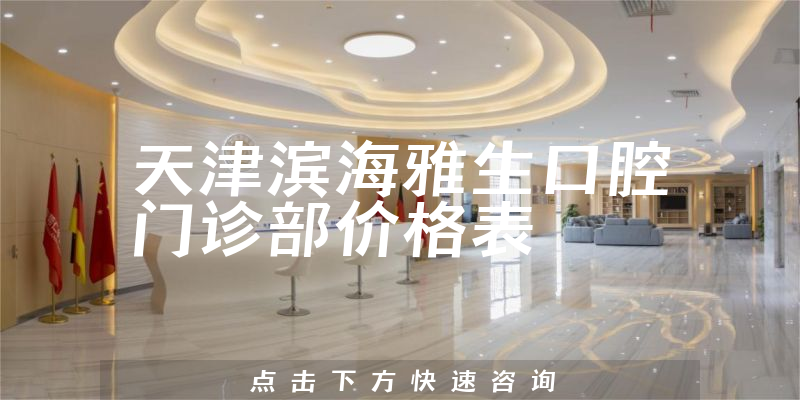 天津滨海雅生口腔门诊部价格表