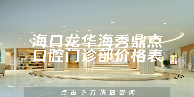 海口龙华海秀鼎点口腔门诊部价格表