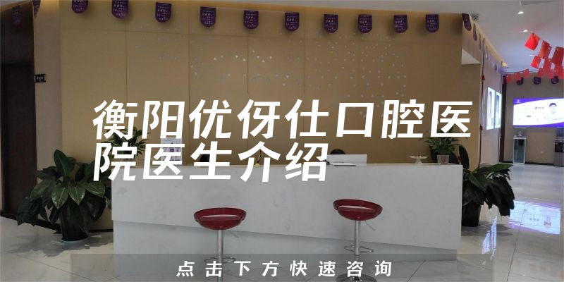 衡阳优伢仕口腔医院医生介绍
