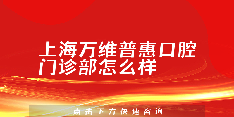 上海万维普惠口腔门诊部怎么样