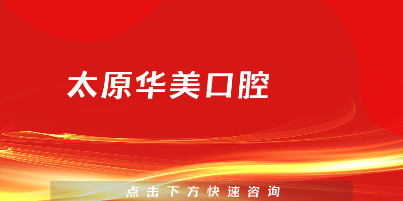 太原华美口腔靠谱吗，医院案例+医生合作能力公开