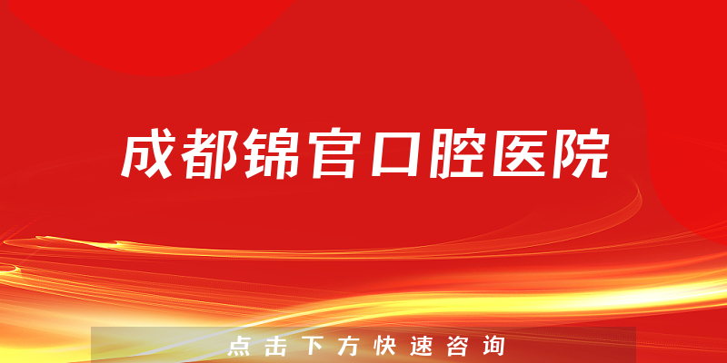 成都锦官口腔医院口碑怎么样，医院案例+医生资质分析