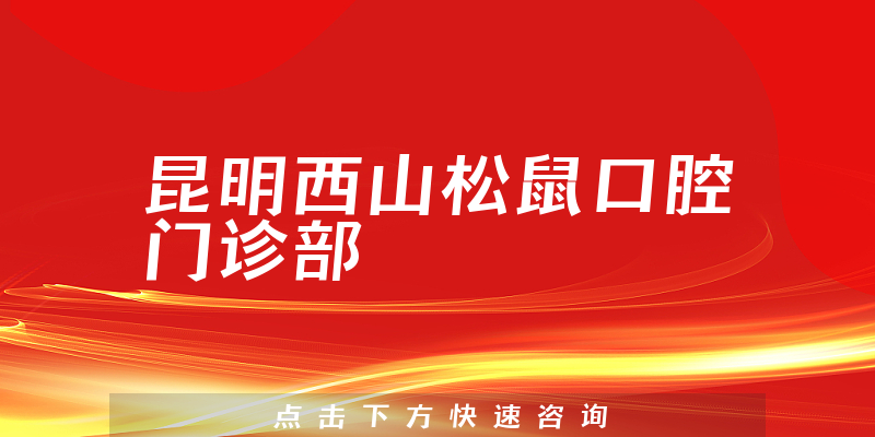 昆明西山松鼠口腔门诊部技术怎么样，医院支持+医生教育情况一览