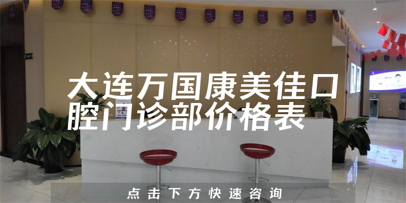 大连万国康美佳口腔门诊部价格表