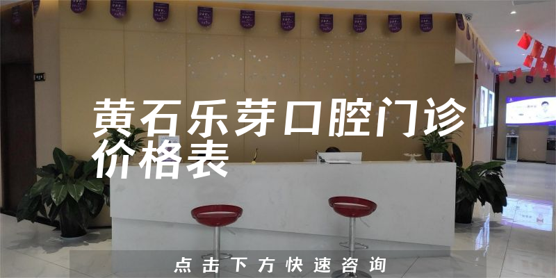 黄石乐芽口腔门诊价格表