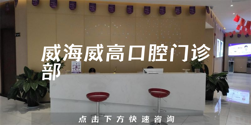 威海威高口腔门诊部能力怎么样，医院位置+价格分析