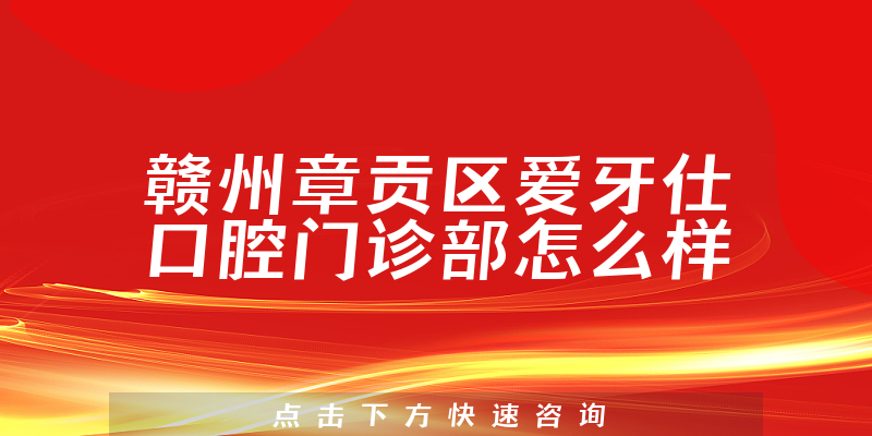 赣州章贡区爱牙仕口腔门诊部怎么样