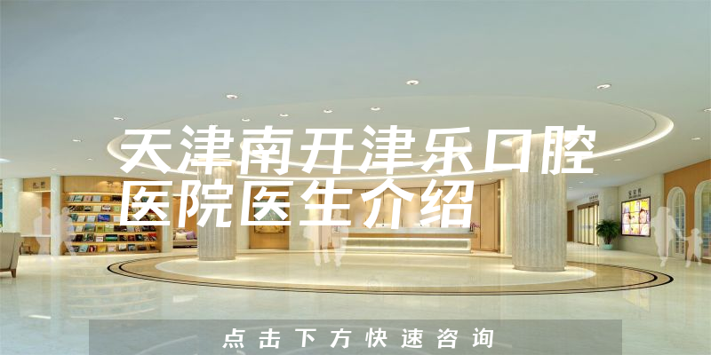 天津南开津乐口腔医院医生介绍