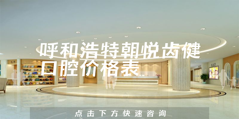 呼和浩特朝悦齿健口腔价格表