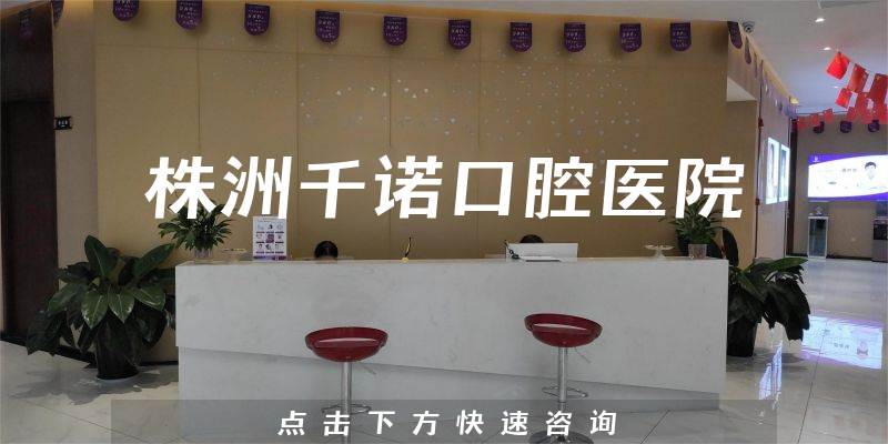 株洲千诺口腔医院靠谱吗，医院位置+能力一览