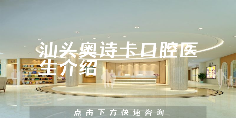 汕头奥诗卡口腔医生介绍