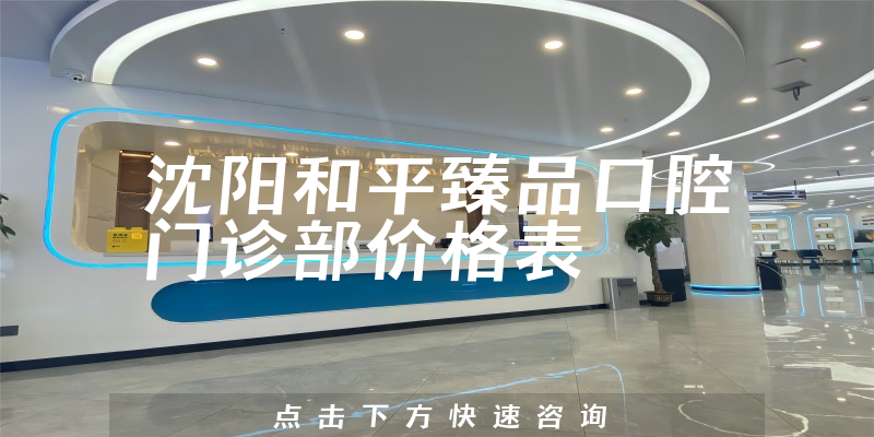 沈阳和平臻品口腔门诊部价格表