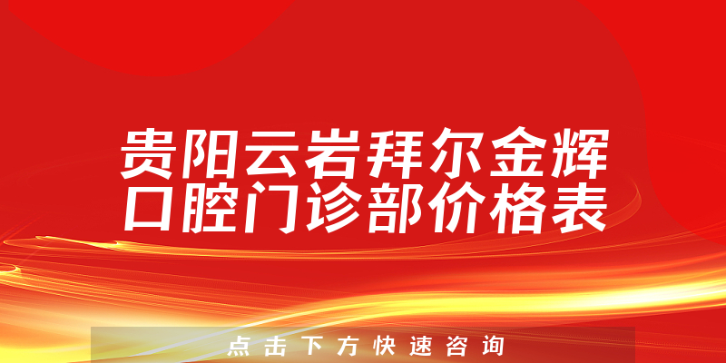 贵阳云岩拜尔金辉口腔门诊部价格表