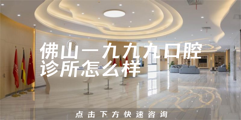 佛山一九九九口腔诊所怎么样