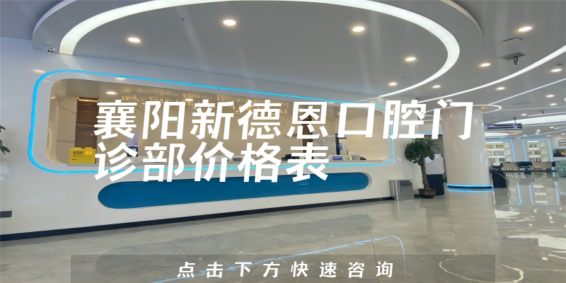 襄阳新德恩口腔门诊部价格表