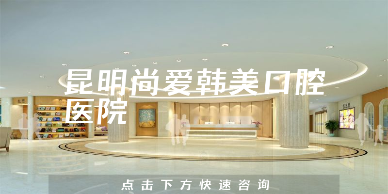 昆明尚爱韩美口腔医院