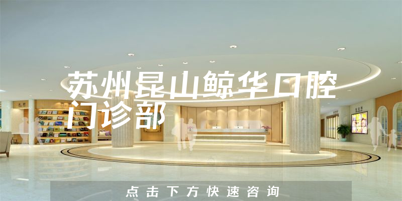 苏州昆山鲸华口腔门诊部